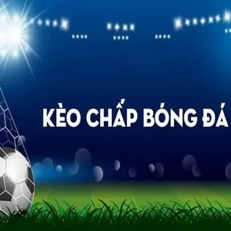 Tất cả những cách chơi kèo chấp 2 trái đơn giản nhất